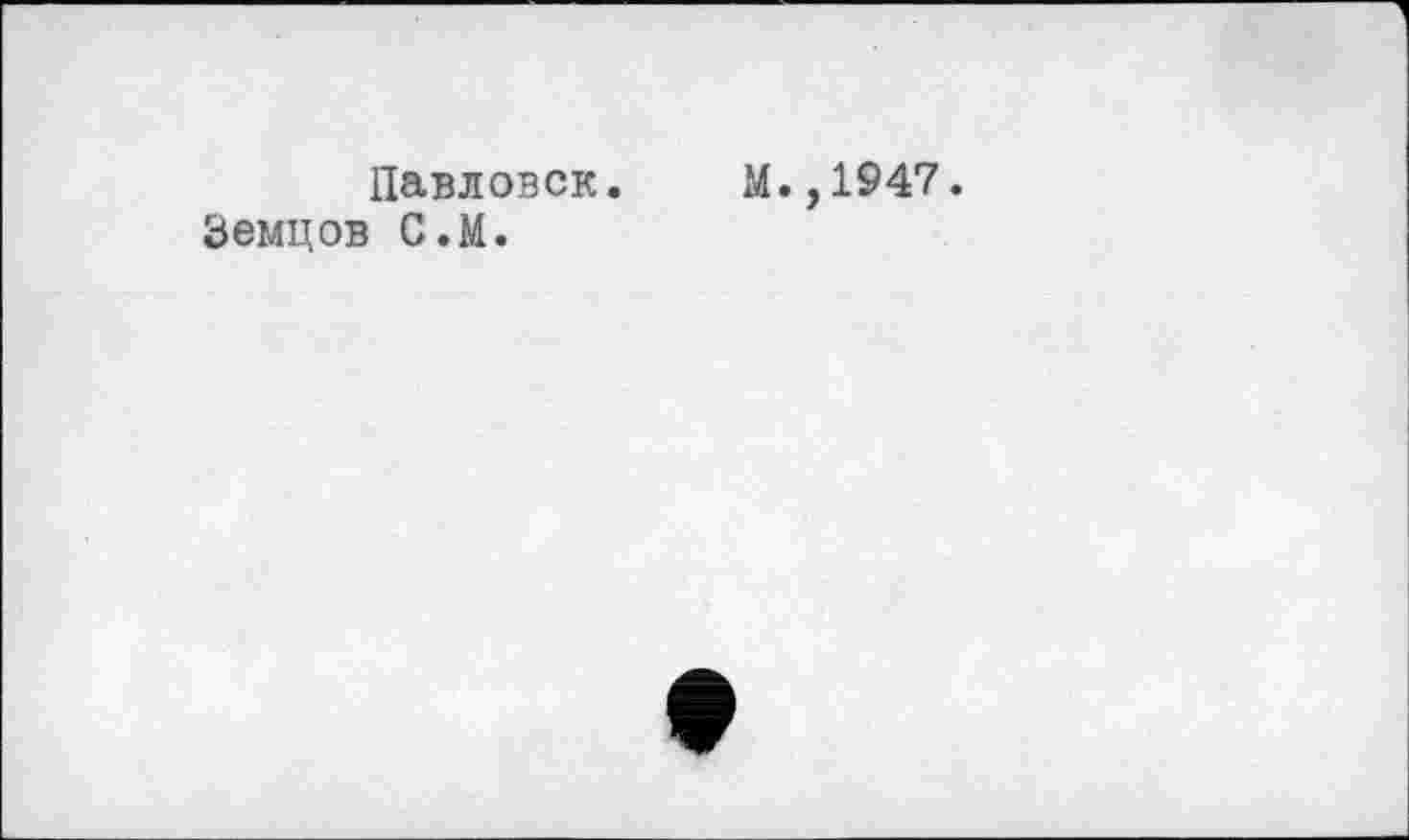 ﻿Павловск. М.,1947.
Земцов С.М.